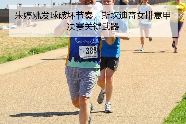 朱婷跳发球破坏节奏，斯坎迪奇女排意甲决赛关键武器