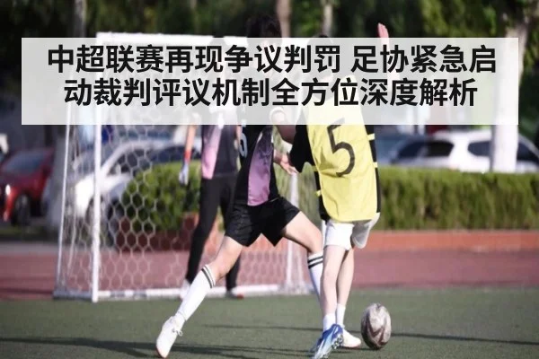 中超联赛再现争议判罚 足协紧急启动裁判评议机制全方位深度解析