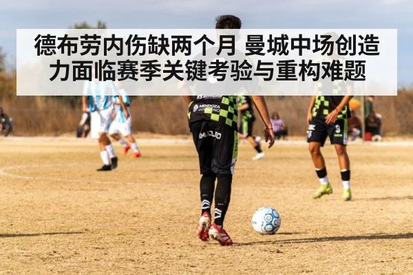 德布劳内伤缺两个月 曼城中场创造力面临赛季关键考验与重构难题