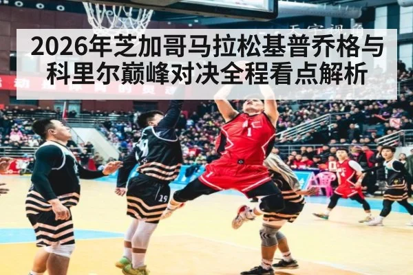 2026年芝加哥马拉松基普乔格与科里尔巅峰对决全程看点解析